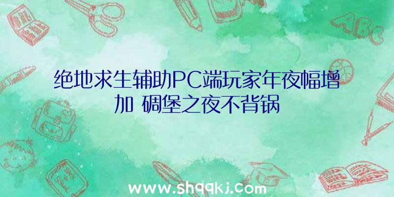 绝地求生辅助PC端玩家年夜幅增加